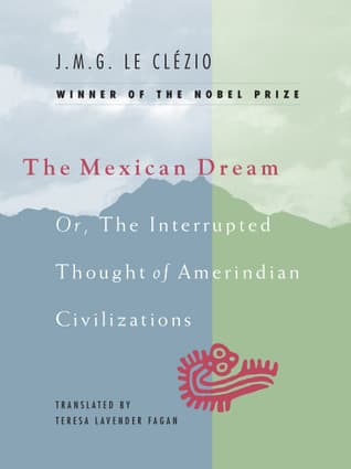 The Mexican Dream, or The Interrupted Thought of Amerindian Civilizations by J.M.G. Le Clézio